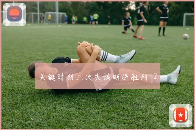 关键时刻三次失误断送胜利